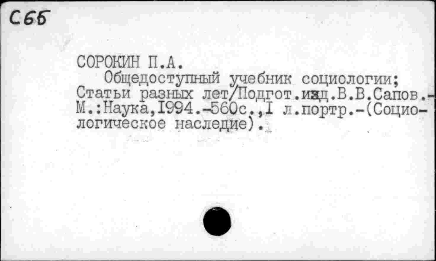 ﻿СОРОКИН П.А.
Общедоступный учебник социологии;
Статьи разных лет/Подгот.изд.В.В.Сапов М.:Наука,1994.-560с.,1 л.портр.-(Социо логическое наследие).